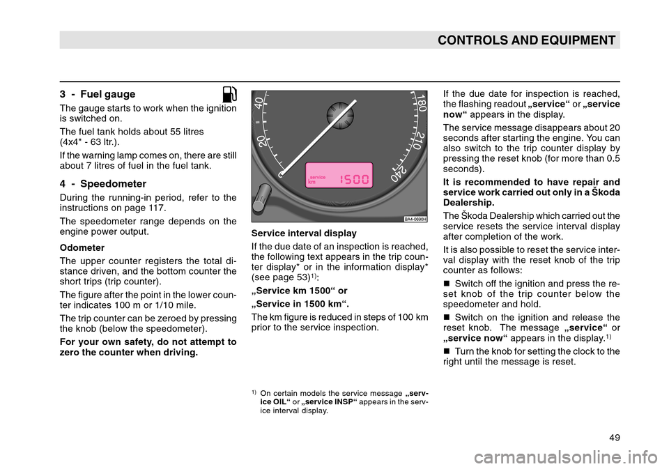 SKODA OCTAVIA TOUR 2004 1.G / (1U) Owners Manual 49
CONTROLS AND EQUIPMENT
3 - Fuel gaugeThe gauge starts to work when the ignition
is switched on.
The fuel tank holds about 55 litres
(4x4* - 63 ltr.).
If the warning lamp comes on, there are still
a