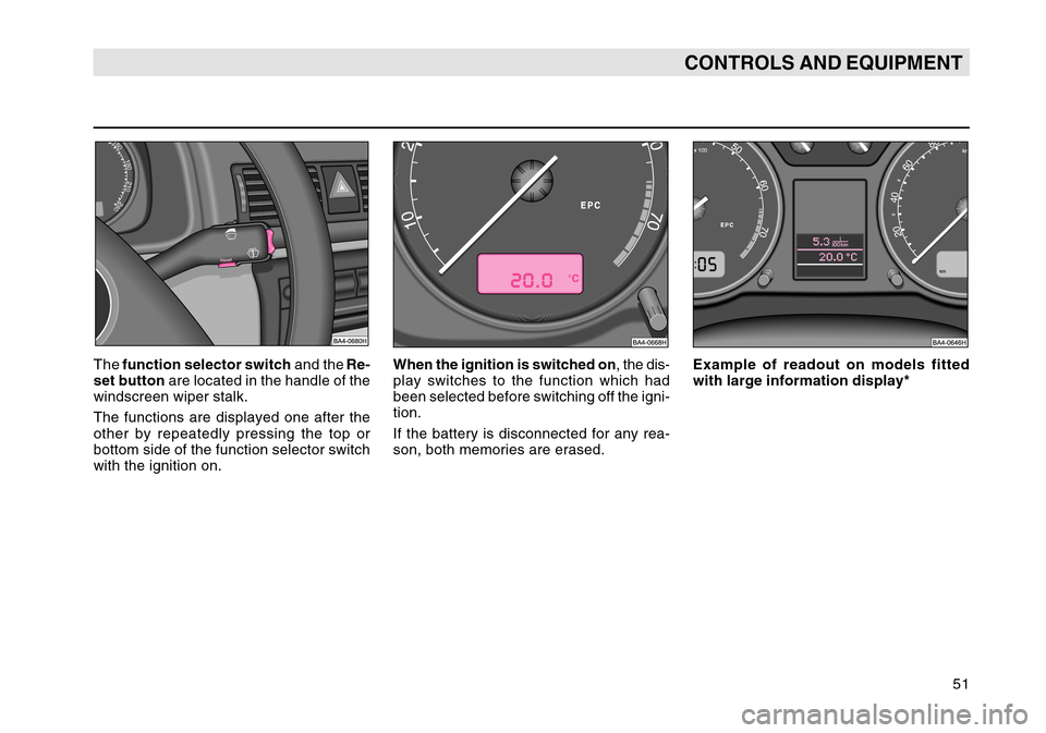 SKODA OCTAVIA TOUR 2004 1.G / (1U) Workshop Manual 51
CONTROLS AND EQUIPMENT
The function selector switch  and the Re-
set button  are located in the handle of the
windscreen wiper stalk.
The functions are displayed one after the
other by repeatedly p