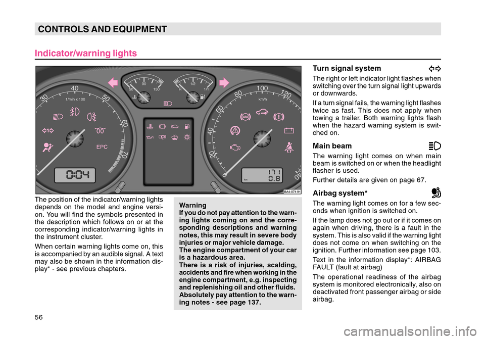 SKODA OCTAVIA TOUR 2004 1.G / (1U) Owners Manual 56CONTROLS AND EQUIPMENTIndicator/warning lightsThe position of the indicator/warning lights
depends on the model and engine versi-
on. You will find the symbols presented in
the description which fol