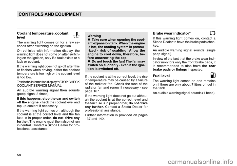 SKODA OCTAVIA TOUR 2004 1.G / (1U) Owners Manual 58CONTROLS AND EQUIPMENTCoolant temperature, coolant
levelThe warning light comes on for a few se-
conds after switching on the ignition.
On vehicles with information display, the
warning light does n