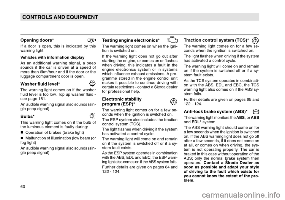 SKODA OCTAVIA TOUR 2004 1.G / (1U) Owners Manual 60CONTROLS AND EQUIPMENTOpening doors*If a door is open, this is indicated by this
warning light.
Vehicles with information display
As an additional warning signal, a peep
sounds if the car is driven 