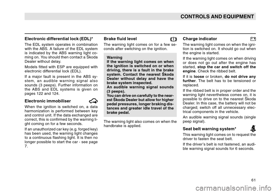 SKODA OCTAVIA TOUR 2004 1.G / (1U) Owners Manual 61
CONTROLS AND EQUIPMENT
Electronic differential lock (EDL)*The EDL system operates in combination
with the ABS. A failure of the EDL system
is indicated by the ABS warning light co-
ming on. You sho