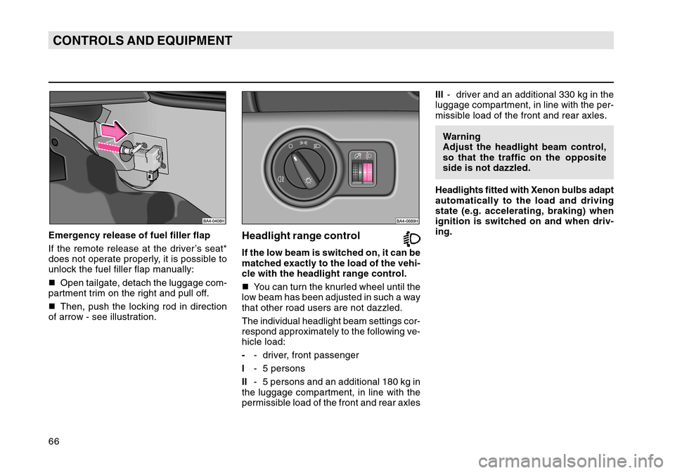 SKODA OCTAVIA TOUR 2004 1.G / (1U) Repair Manual 66CONTROLS AND EQUIPMENTEmergency release of fuel filler flap
If the remote release at the driver’s seat*
does not operate properly, it is possible to
unlock the fuel filler flap manually:
Open tai