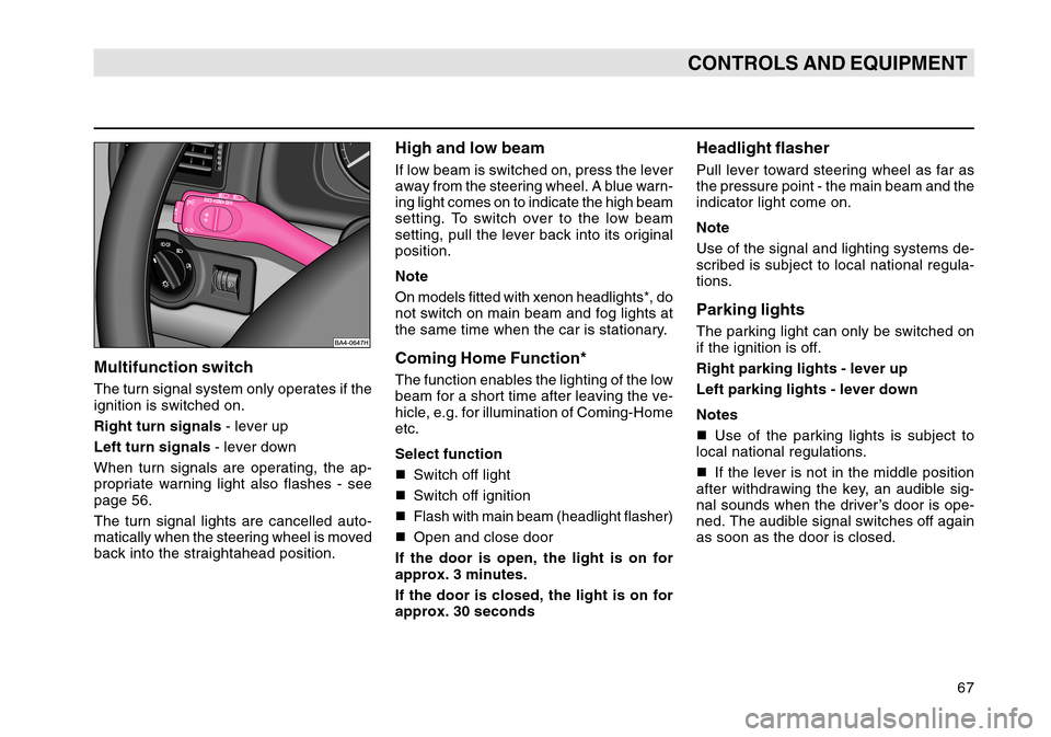 SKODA OCTAVIA TOUR 2004 1.G / (1U) Owners Manual 67
CONTROLS AND EQUIPMENT
Multifunction switchThe turn signal system only operates if the
ignition is switched on.
Right turn signals - lever up
Left turn signals  - lever down
When turn signals are o