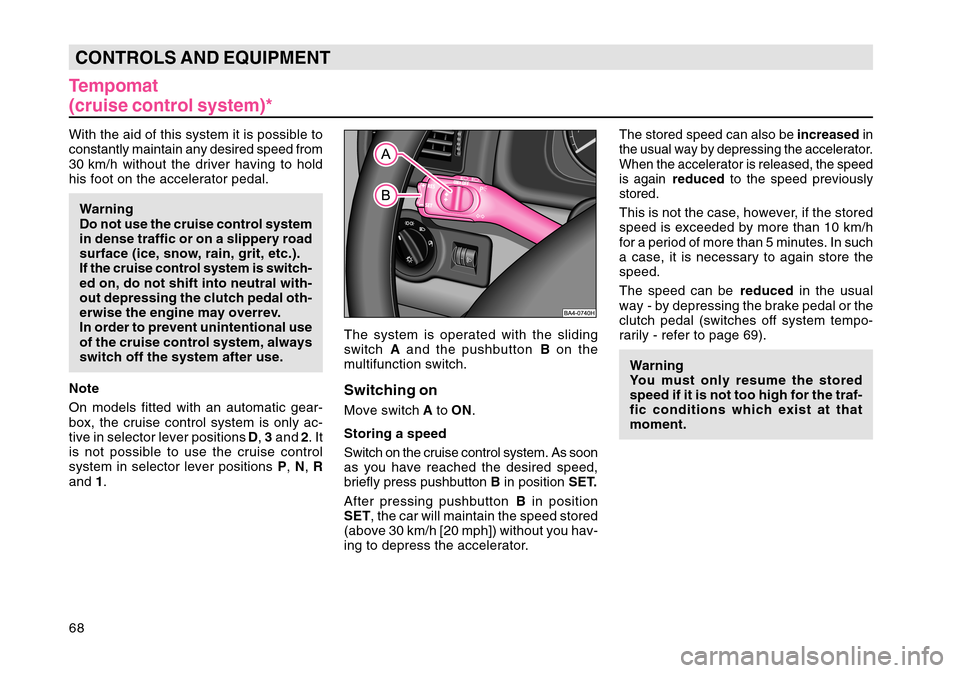 SKODA OCTAVIA TOUR 2004 1.G / (1U) Repair Manual 68CONTROLS AND EQUIPMENTTempomat
(cruise control system)*With the aid of this system it is possible to
constantly maintain any desired speed from
30 km/h without the driver having to hold
his foot on 