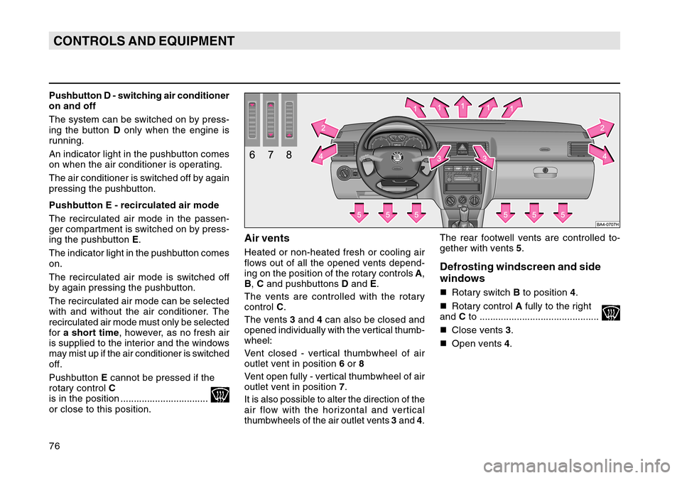 SKODA OCTAVIA TOUR 2004 1.G / (1U) User Guide 76CONTROLS AND EQUIPMENTPushbutton D - switching air conditioner
on and off
The system can be switched on by press-
ing the button D only when the engine is
running.
An indicator light in the pushbutt