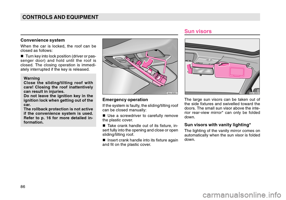 SKODA OCTAVIA TOUR 2004 1.G / (1U) Owners Manual 86CONTROLS AND EQUIPMENTConvenience systemWhen the car is locked, the roof can be
closed as follows:
Turn key into lock position (driver or pas-
senger door) and hold until the roof is
closed. The cl