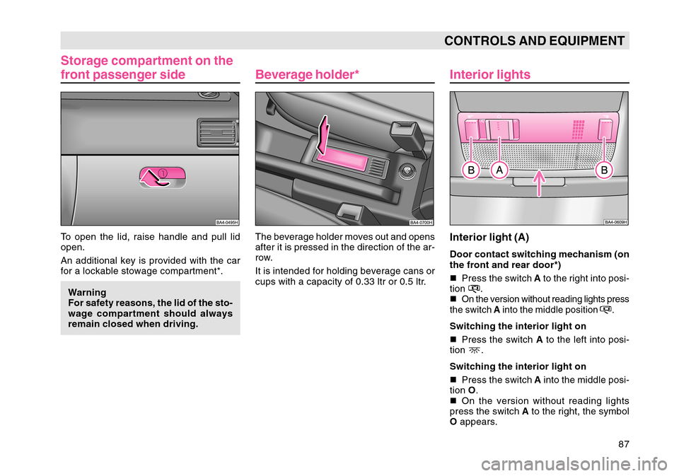 SKODA OCTAVIA TOUR 2004 1.G / (1U) Manual Online 87
CONTROLS AND EQUIPMENT
Storage compartment on the
front passenger sideTo open the lid, raise handle and pull lid
open.
An additional key is provided with the car
for a lockable stowage compartment*