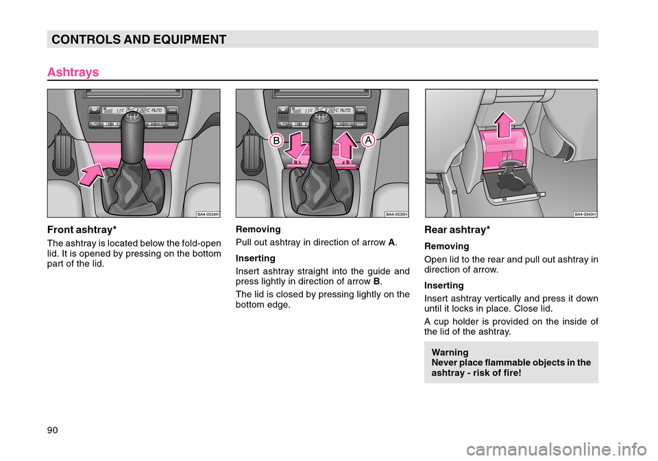 SKODA OCTAVIA TOUR 2004 1.G / (1U) Owners Manual 90CONTROLS AND EQUIPMENT
AshtraysFront ashtray*The ashtray is located below the fold-open
lid. It is opened by pressing on the bottom
part of the lid.
Removing
Pull out ashtray in direction of arrow  