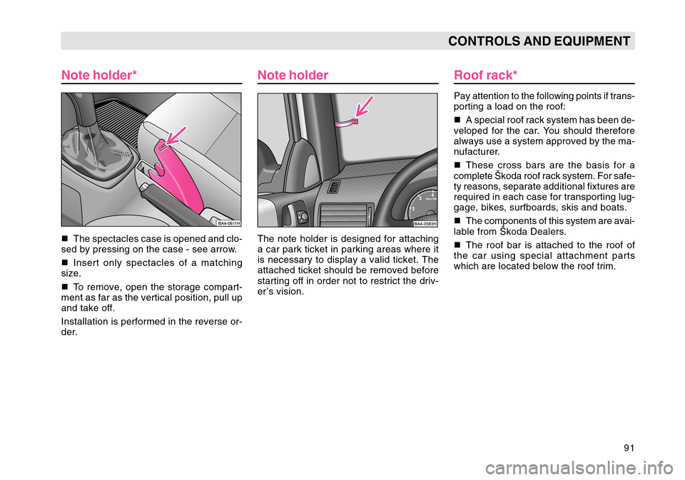 SKODA OCTAVIA TOUR 2004 1.G / (1U) Owners Manual 91
CONTROLS AND EQUIPMENT
Note holder*
 The spectacles case is opened and clo-
sed by pressing on the case - see arrow.
 Insert only spectacles of a matching
size.
 To remove, open the storage comp