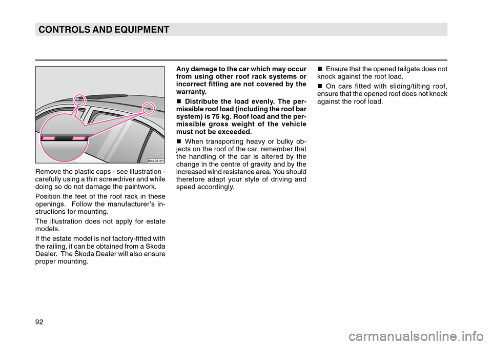 SKODA OCTAVIA TOUR 2004 1.G / (1U) Owners Manual 92CONTROLS AND EQUIPMENTRemove the plastic caps - see illustration -
carefully using a thin screwdriver and while
doing so do not damage the paintwork.
Position the feet of the roof rack in these
open