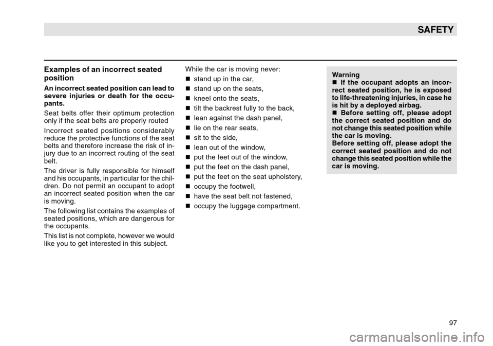 SKODA OCTAVIA TOUR 2004 1.G / (1U) Owners Manual 97
SAFETY
Examples of an incorrect seated
positionAn incorrect seated position can lead to
severe injuries or death for the occu-
pants.
Seat belts offer their optimum protection
only if the seat belt