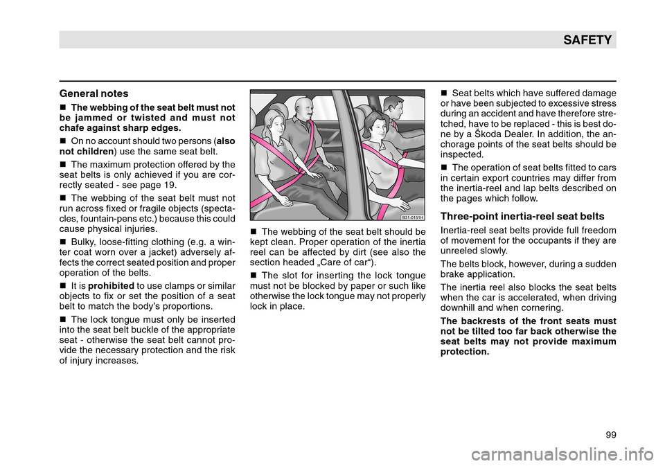 SKODA OCTAVIA TOUR 2004 1.G / (1U) Owners Manual 99
SAFETY
General notesThe webbing of the seat belt must not
be jammed or twisted and must not
chafe against sharp edges.
 On no account should two persons ( also
not children ) use the same seat be