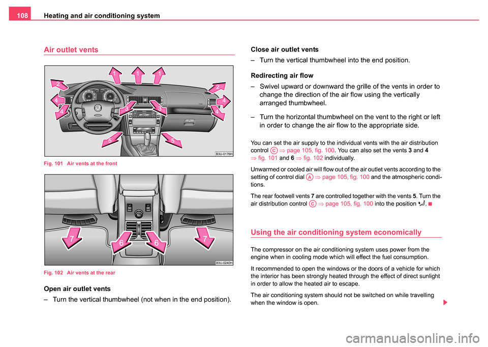 SKODA SUPERB 2004 1.G / (B5/3U) Owners Manual Heating and air conditioning system
108
Air outlet vents
Fig. 101  Air vents at the front
Fig. 102  Air vents at the rear
Open air outlet vents
– Turn the vertical thumbwheel (not when in the end po