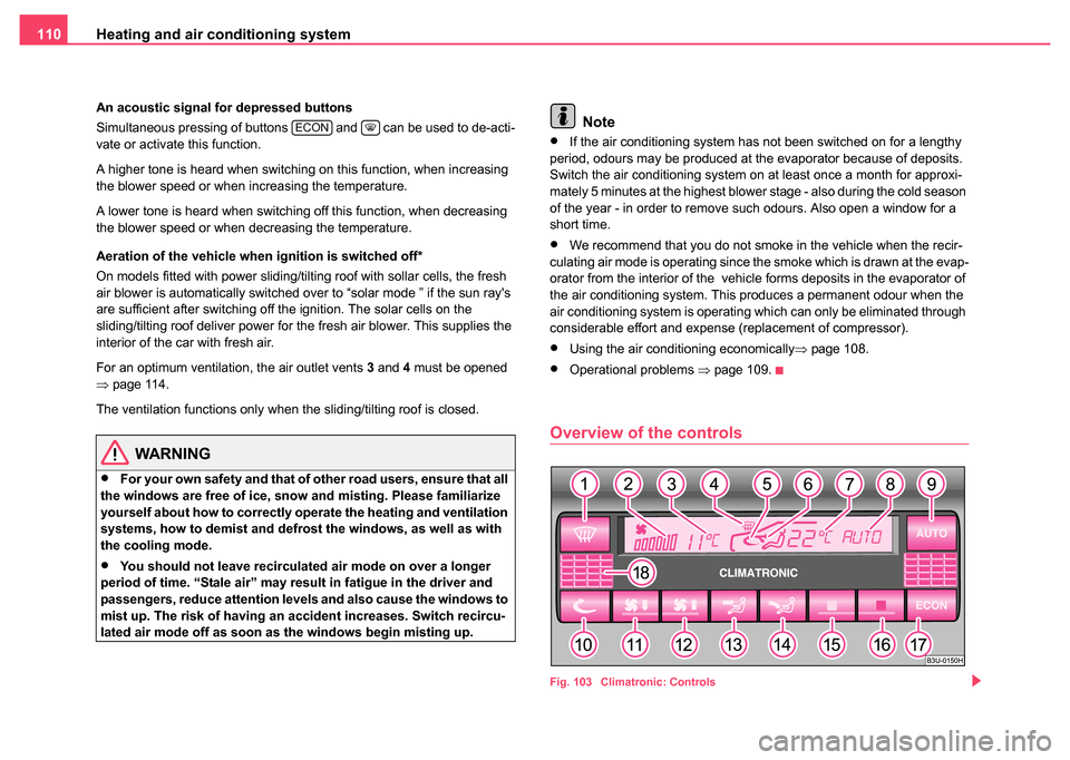 SKODA SUPERB 2004 1.G / (B5/3U) Owners Manual Heating and air conditioning system
110
An acoustic signal for depressed buttons
Simultaneous pressing of buttons   and   can be used to de-acti-
vate or activate this function.
A higher tone is heard