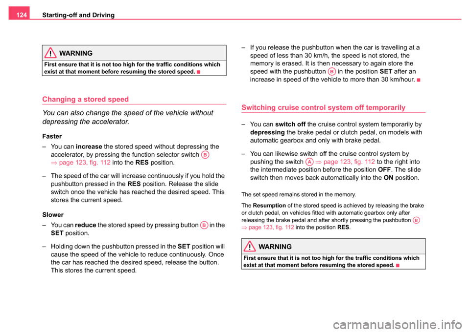 SKODA SUPERB 2004 1.G / (B5/3U) Owners Manual Starting-off and Driving
124
WARNING
First ensure that it is not too high for the traffic conditions which 
exist at that moment before resuming the stored speed.
Changing a stored speed
You can also 