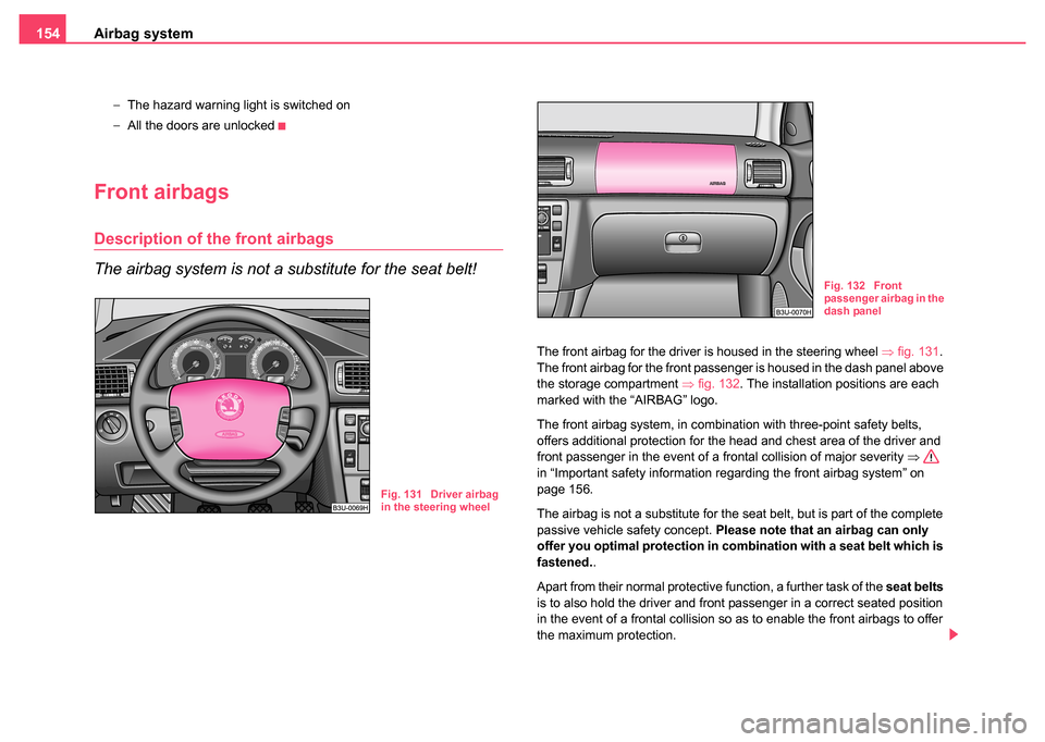 SKODA SUPERB 2004 1.G / (B5/3U) Owners Manual Airbag system
154
− The hazard warning light is switched on
− All the doors are unlocked
Front airbags
Description of the front airbags
The airbag system is not a substitute for the seat belt!
The SKODA SUPERB 2004 1.G / (B5/3U) Owners Manual Airbag system
154
− The hazard warning light is switched on
− All the doors are unlocked
Front airbags
Description of the front airbags
The airbag system is not a substitute for the seat belt!
The