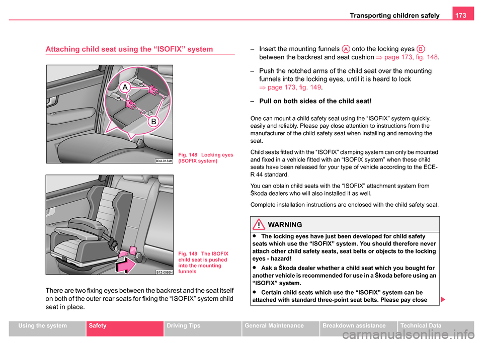 SKODA SUPERB 2004 1.G / (B5/3U) Owners Manual Transporting children safely 173
Using the systemSafetyDriving TipsGeneral MaintenanceBreakdown assistanceTechnical Data
Attaching child seat using the “ISOFIX” system
There are two fixing eyes be