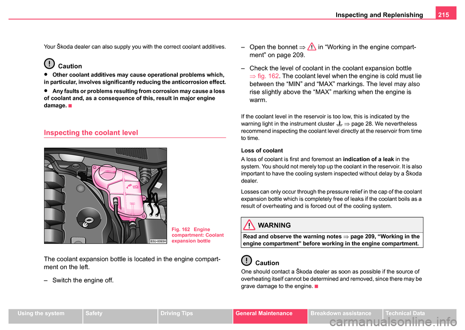 SKODA SUPERB 2004 1.G / (B5/3U) Owners Manual Inspecting and Replenishing215
Using the systemSafetyDriving TipsGeneral MaintenanceBreakdown assistanceTechnical Data
Your Škoda dealer can also supply you with the correct coolant additives.
Cautio