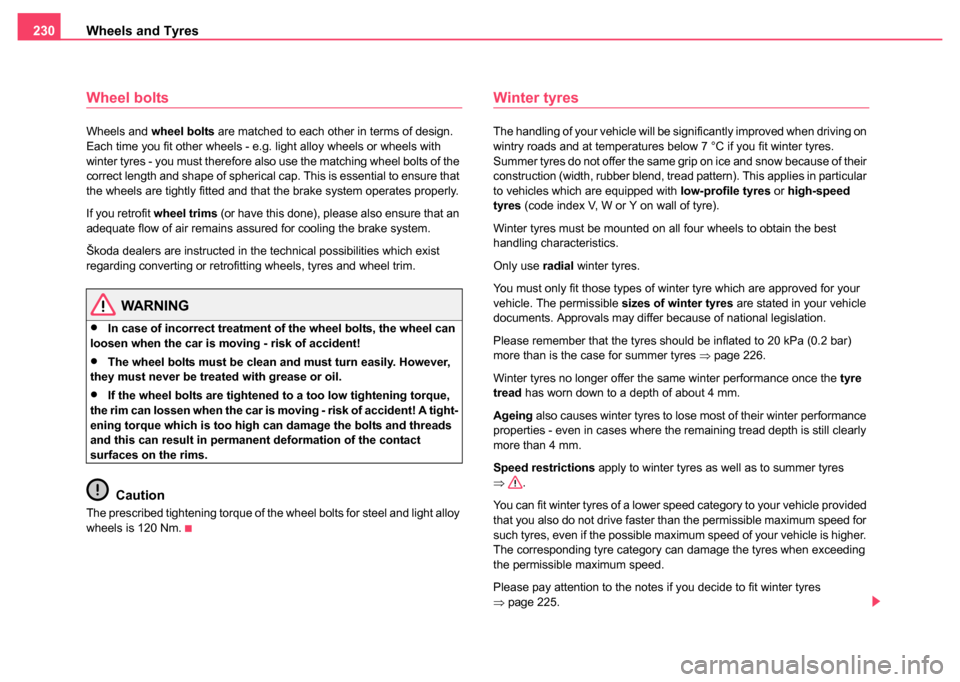 SKODA SUPERB 2004 1.G / (B5/3U) Owners Manual Wheels and Tyres
230
Wheel bolts
Wheels and  wheel bolts are matched to each other in terms of design. 
Each time you fit other wheels - e.g. light alloy wheels or wheels with 
winter tyres - you must