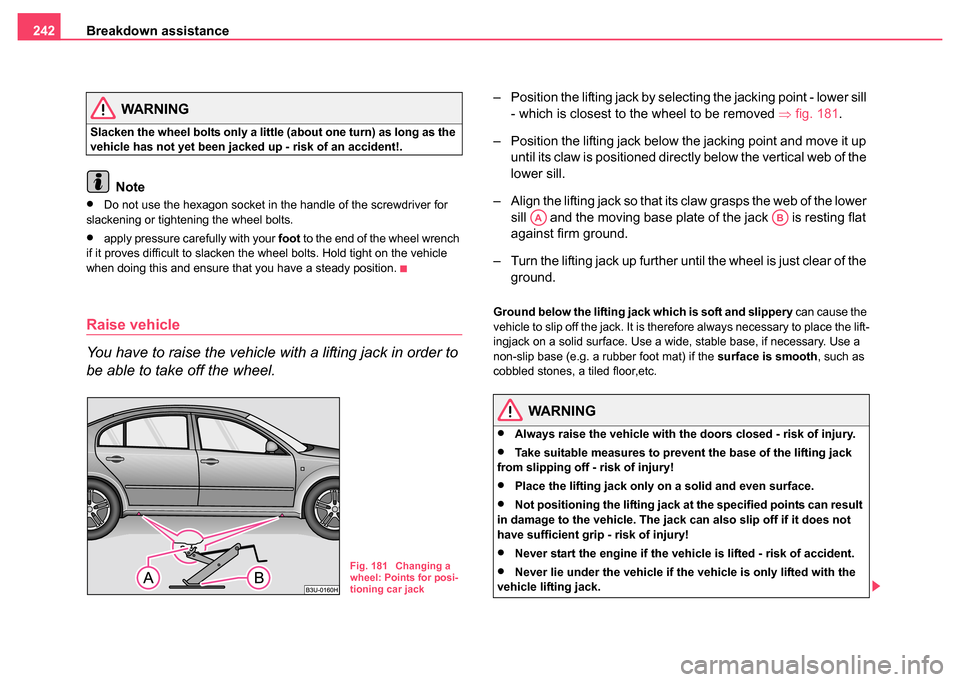 SKODA SUPERB 2004 1.G / (B5/3U) Owners Manual Breakdown assistance
242
WARNING
Slacken the wheel bolts only a little (about one turn) as long as the 
vehicle has not yet been jacked up - risk of an accident!.
Note
•Do not use the hexagon socket