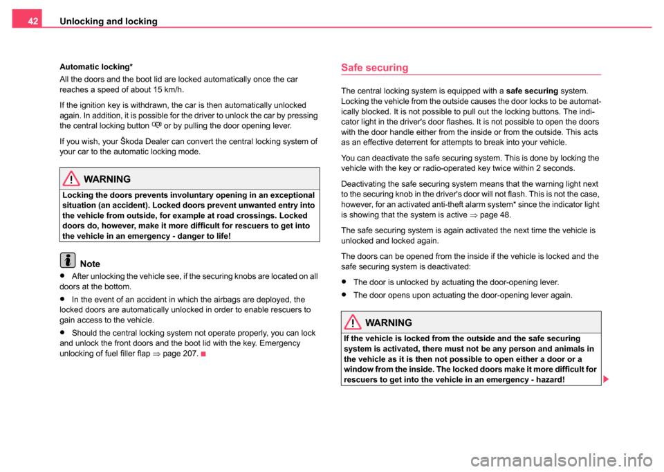 SKODA SUPERB 2004 1.G / (B5/3U) Owners Guide Unlocking and locking
42
Automatic locking*
All the doors and the boot lid are locked automatically once the car 
reaches a speed of about 15 km/h.
If the ignition key is withdrawn, the car is then au