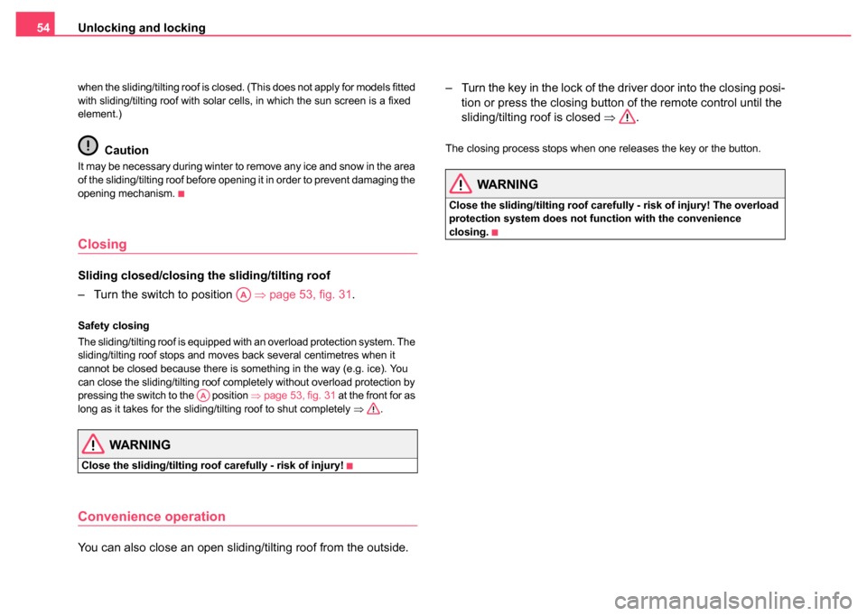 SKODA SUPERB 2004 1.G / (B5/3U) User Guide Unlocking and locking
54
when the sliding/tilting roof is closed. (This does not apply for models fitted 
with sliding/tilting roof with solar cells, in which the sun screen is a fixed 
element.)
Caut