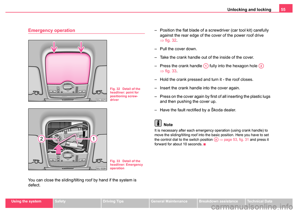 SKODA SUPERB 2004 1.G / (B5/3U) Owners Manual Unlocking and locking55
Using the systemSafetyDriving TipsGeneral MaintenanceBreakdown assistanceTechnical Data
Emergency operation
You can close the sliding/tilting roof by hand if the system is 
def