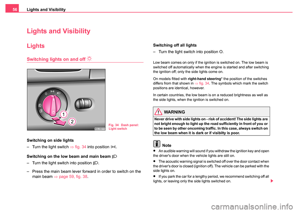 SKODA SUPERB 2004 1.G / (B5/3U) Owners Guide Lights and Visibility
56
Lights and Visibility
Lights
Switching lights on and off 
Switching on side lights
– Turn the light switch  ⇒fig. 34 into position 
.
Switching on the low  beam and 