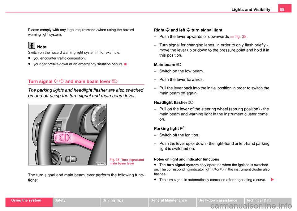 SKODA SUPERB 2004 1.G / (B5/3U) Service Manual Lights and Visibility59
Using the systemSafetyDriving TipsGeneral MaintenanceBreakdown assistanceTechnical Data
Please comply with any legal requirements when using the hazard 
warning light system.
N