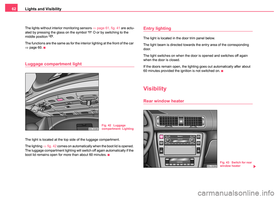 SKODA SUPERB 2004 1.G / (B5/3U) Owners Manual Lights and Visibility
62
The lights without interior monitoring sensors ⇒ page 61, fig. 41 are actu-
ated by pressing the glass on the symbol  O or by switching to the 
middle position .
The f