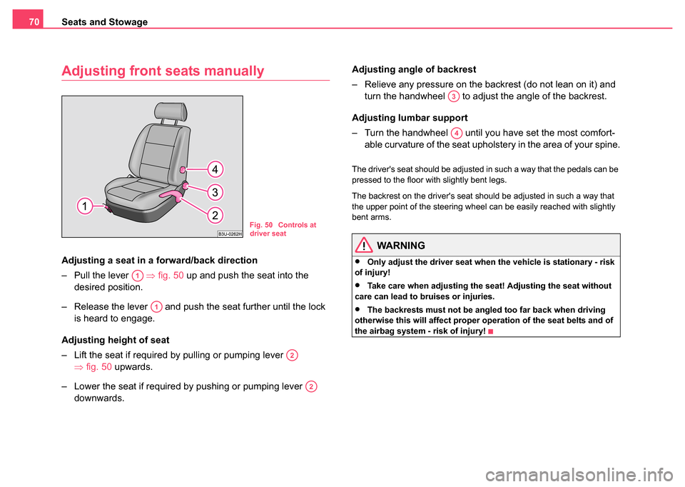 SKODA SUPERB 2004 1.G / (B5/3U) Owners Manual Seats and Stowage
70
Adjusting front seats manually
Adjusting a seat in a fo rward/back direction
– Pull the lever    ⇒fig. 50  up and push the seat into the 
desired position.
– Release the lev