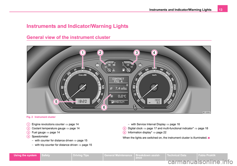 SKODA FABIA 2005 1.G / 6Y Owners Manual Instruments and Indicator/Warning Lights13
Using the systemSafetyDriving TipsGeneral MaintenanceBreakdown assist-
anceTechnical DataFabia Praktik
Instruments and Indicator/Warning Lights
General view 