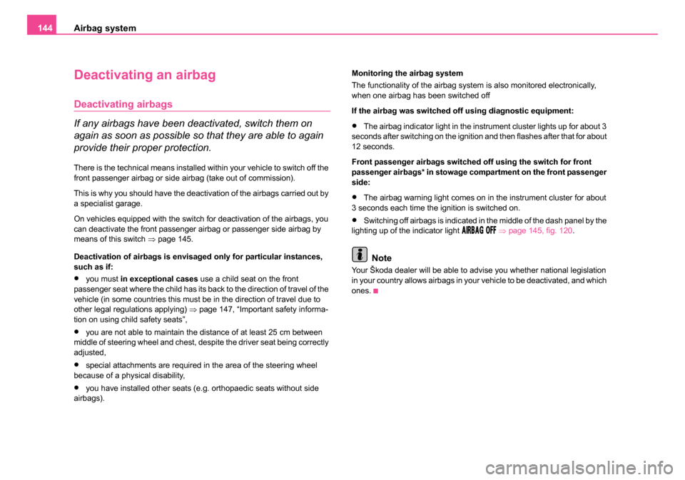 SKODA FABIA 2005 1.G / 6Y Owners Manual Airbag system
144
Deactivating an airbag
Deactivating airbags
If any airbags have been deactivated, switch them on
again as soon as possible so that they are able to again
provide their proper prote SKODA FABIA 2005 1.G / 6Y Owners Manual Airbag system
144
Deactivating an airbag
Deactivating airbags
If any airbags have been deactivated, switch them on
again as soon as possible so that they are able to again
provide their proper prote