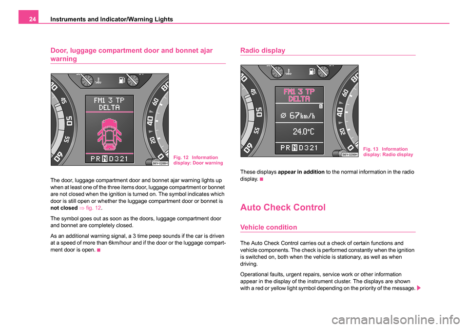 SKODA FABIA 2005 1.G / 6Y Owners Manual Instruments and Indicator/Warning Lights
24
Door, luggage compartment  door and bonnet ajar 
warning
The door, luggage compartment door and bonnet ajar warning lights up 
when at least one of the thre