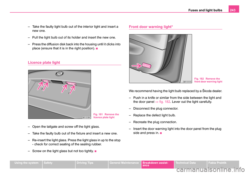 SKODA FABIA 2005 1.G / 6Y Owners Manual Fuses and light bulbs243
Using the systemSafetyDriving TipsGeneral MaintenanceBreakdown assist-
anceTechnical DataFabia Praktik
– Take the faulty light bulb out of the interior light and insert a
n SKODA FABIA 2005 1.G / 6Y Owners Manual Fuses and light bulbs243
Using the systemSafetyDriving TipsGeneral MaintenanceBreakdown assist-
anceTechnical DataFabia Praktik
– Take the faulty light bulb out of the interior light and insert a
n