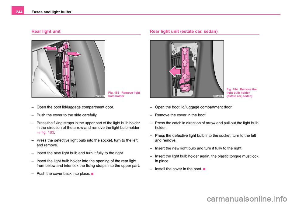 SKODA FABIA 2005 1.G / 6Y Owners Manual Fuses and light bulbs
244
Rear light unit
– Open the boot lid/luggage compartment door.
– Push the cover to the side carefully.
– Press the fixing straps in the upper part of the light bulb hold