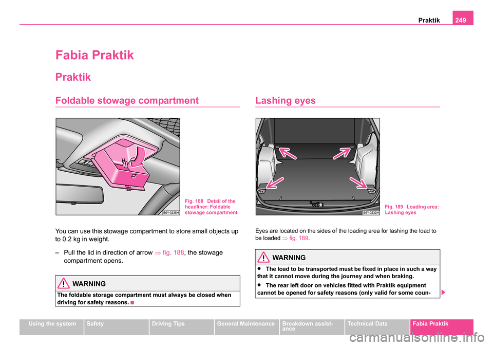 SKODA FABIA 2005 1.G / 6Y User Guide Praktik249
Using the systemSafetyDriving TipsGeneral MaintenanceBreakdown assist-
anceTechnical DataFabia Praktik
Fabia Praktik
Praktik
Foldable stowage compartment
You can use this stowage compartmen