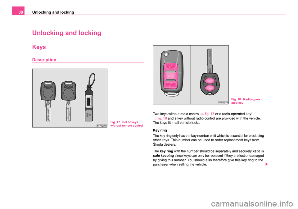 SKODA FABIA 2005 1.G / 6Y Owners Manual Unlocking and locking
38
Unlocking and locking
Keys
Description
Two keys without radio control  ⇒fig. 17  or a radio-operated key* 
⇒ fig. 18  and a key without radio control are provided with the