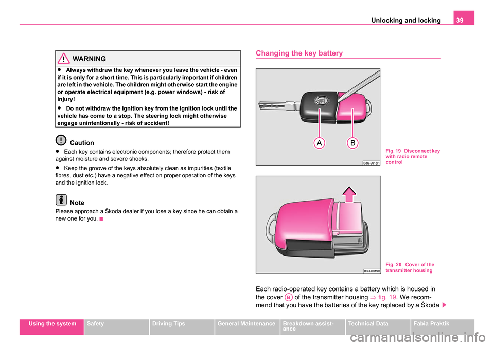 SKODA FABIA 2005 1.G / 6Y User Guide Unlocking and locking39
Using the systemSafetyDriving TipsGeneral MaintenanceBreakdown assist-
anceTechnical DataFabia Praktik
WARNING
•Always withdraw the key whenever you leave the vehicle - even 