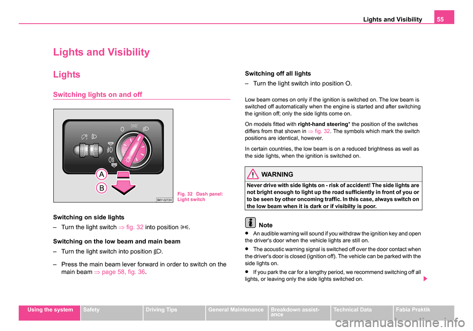 SKODA FABIA 2005 1.G / 6Y Owners Manual Lights and Visibility55
Using the systemSafetyDriving TipsGeneral MaintenanceBreakdown assist-
anceTechnical DataFabia Praktik
Lights and Visibility
Lights
Switching lights on and off
Switching on sid