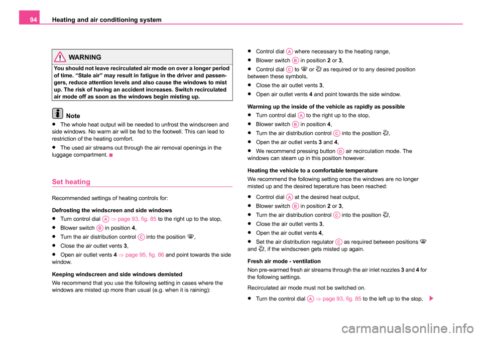 SKODA FABIA 2005 1.G / 6Y Owners Manual Heating and air conditioning system
94
WARNING
You should not leave recirculated air mode on over a longer period 
of time. “Stale air” may result in fatigue in the driver and passen-
gers, reduce
