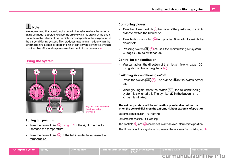 SKODA FABIA 2005 1.G / 6Y Owners Manual Heating and air conditioning system 97
Using the systemSafetyDriving TipsGeneral MaintenanceBreakdown assist-
anceTechnical DataFabia Praktik
Note
We recommend that you do not smoke in the vehicle whe