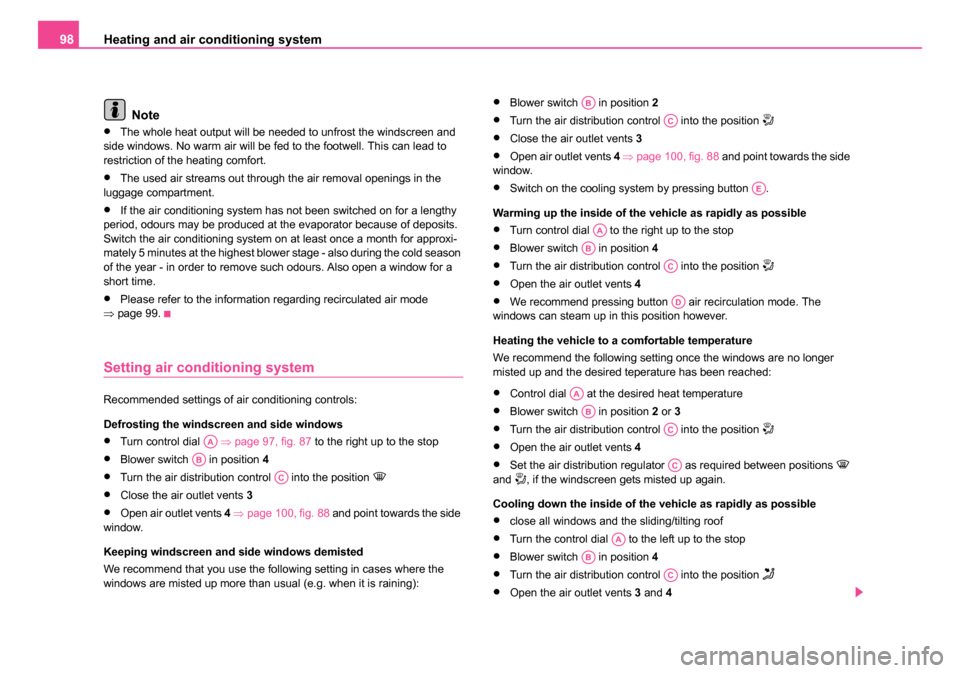 SKODA FABIA 2005 1.G / 6Y Owners Manual Heating and air conditioning system
98
Note
•The whole heat output will be needed to unfrost the windscreen and 
side windows. No warm air will be fed to the footwell. This can lead to 
restriction 