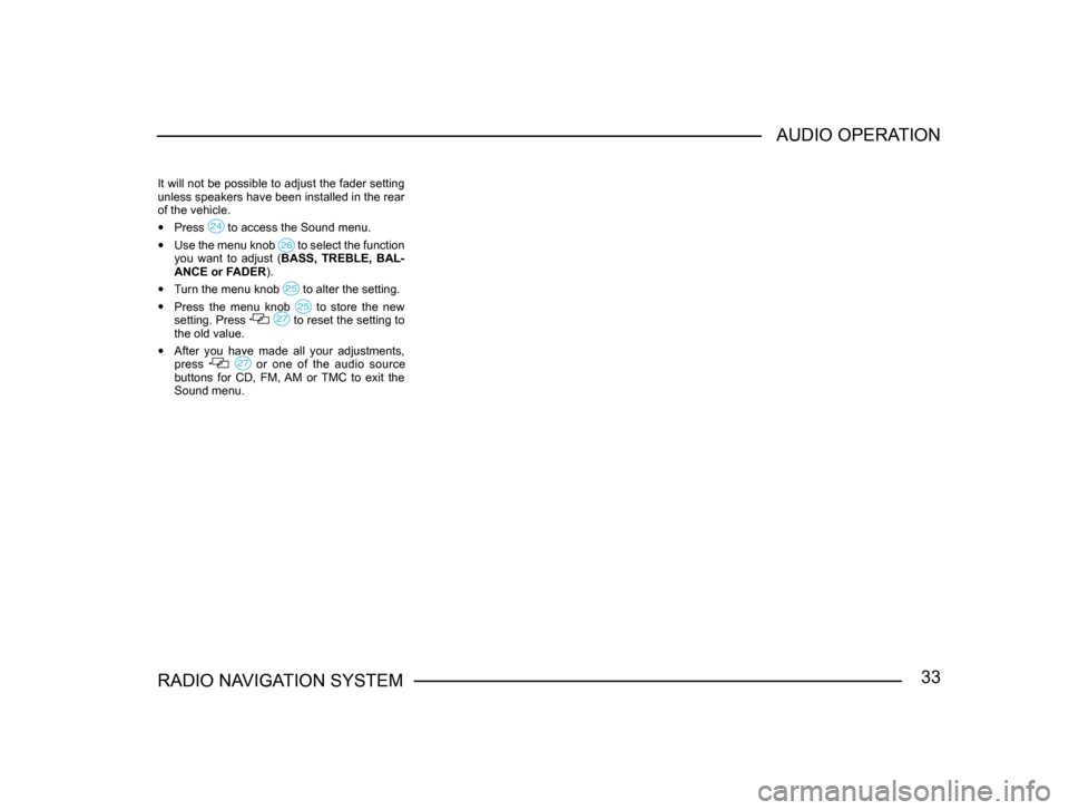 SKODA FABIA 2005 1.G / 6Y Sat Compass Navigation System Manual 33RADIO NAVIGATION SYSTEMAUDIO OPERATION
It will not be possible to adjust the fader setting
unless speakers have been installed in the rear
of the vehicle.
•
Press to access the Sound menu.
• SKODA FABIA 2005 1.G / 6Y Sat Compass Navigation System Manual 33RADIO NAVIGATION SYSTEMAUDIO OPERATION
It will not be possible to adjust the fader setting
unless speakers have been installed in the rear
of the vehicle.
•
Press to access the Sound menu.
•