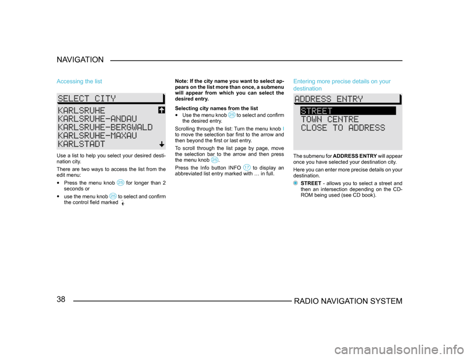 SKODA FABIA 2005 1.G / 6Y Sat Compass Navigation System Manual 38RADIO NAVIGATION SYSTEM
NAVIGATION
Accessing the list
Use a list to help you select your desired desti-
nation city.
There are two ways to access the list from the
edit menu:
•
Press t SKODA FABIA 2005 1.G / 6Y Sat Compass Navigation System Manual 38RADIO NAVIGATION SYSTEM
NAVIGATION
Accessing the list
Use a list to help you select your desired desti-
nation city.
There are two ways to access the list from the
edit menu:
•
Press t