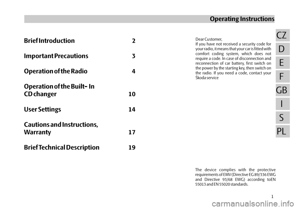 SKODA OCTAVIA 2005 1.G / (1U) Audience Car Radio Manual The device complies with the protective
requirements of EMV (Directive EG 89/336 EWG
and Directive 93/68 EWG) according toEN
55013 and EN 55020 standards.
Brief Introduction2
Important Precautions 3
O SKODA OCTAVIA 2005 1.G / (1U) Audience Car Radio Manual The device complies with the protective
requirements of EMV (Directive EG 89/336 EWG
and Directive 93/68 EWG) according toEN
55013 and EN 55020 standards.
Brief Introduction2
Important Precautions 3
O