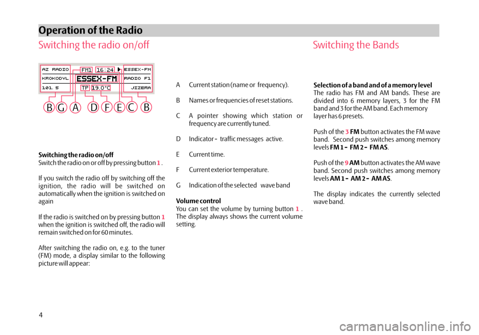 SKODA OCTAVIA 2005 1.G / (1U) Audience Car Radio Manual Switching the radio on/off
Switch the radio on or off by pressing button .
If you switch the radio off by switching off the
ignition, the radio will be switched on
automatically when the ignition is s SKODA OCTAVIA 2005 1.G / (1U) Audience Car Radio Manual Switching the radio on/off
Switch the radio on or off by pressing button .
If you switch the radio off by switching off the
ignition, the radio will be switched on
automatically when the ignition is s