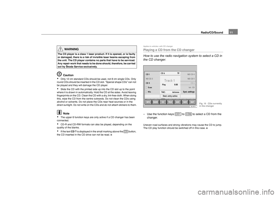 SKODA OCTAVIA 2005 1.G / (1U) Nexus Navigation System Manual Radio/CD/Sound11
WARNING
The CD player is a class 1 laser product. If it is opened, or is faulty 
or damaged, there is a risk of invisible laser beams escaping from 
the unit. The CD player contains n