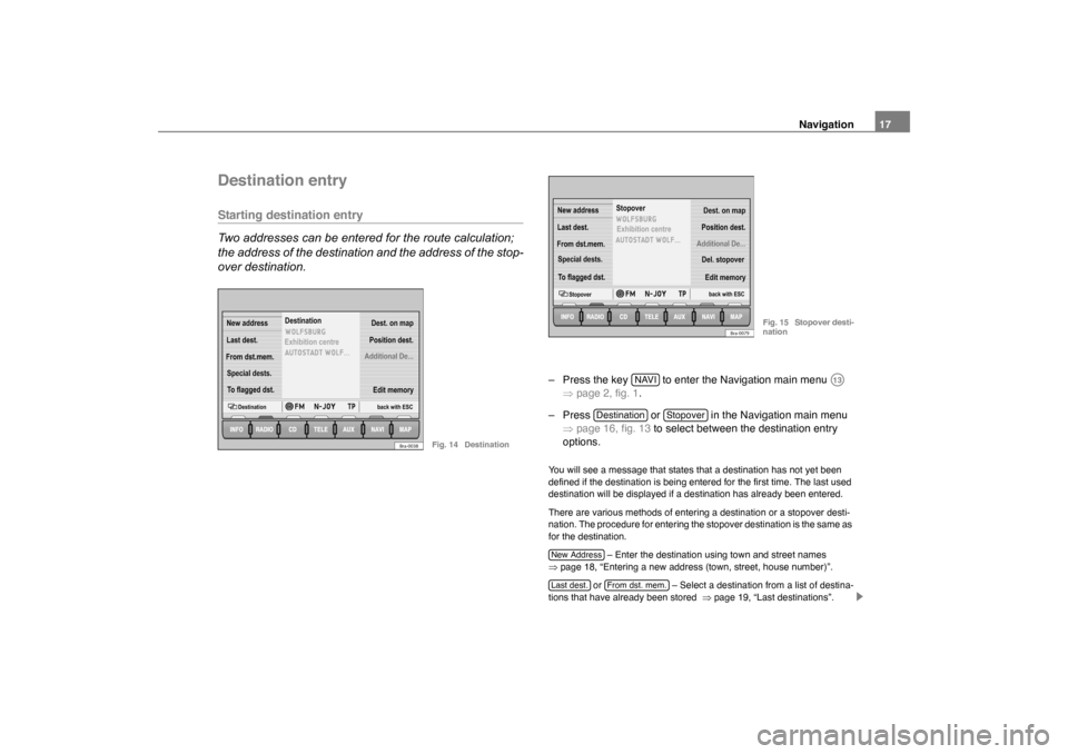SKODA OCTAVIA 2005 1.G / (1U) Nexus Navigation System Manual Navigation17
Destination entryStarting destination entry
Two addresses can be entered for the route calculation; 
the address of the destination and the address of the stop-
over destination.
– Pres